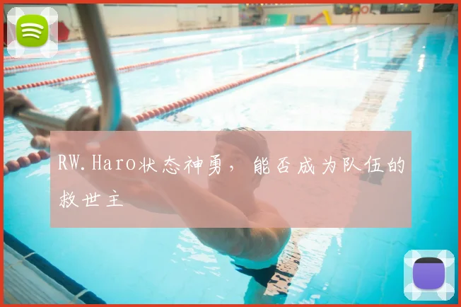 RW.Haro状态神勇，能否成为队伍的救世主