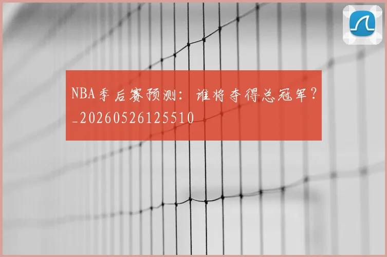 NBA季后赛预测:谁将夺得总冠军?_20260526125510