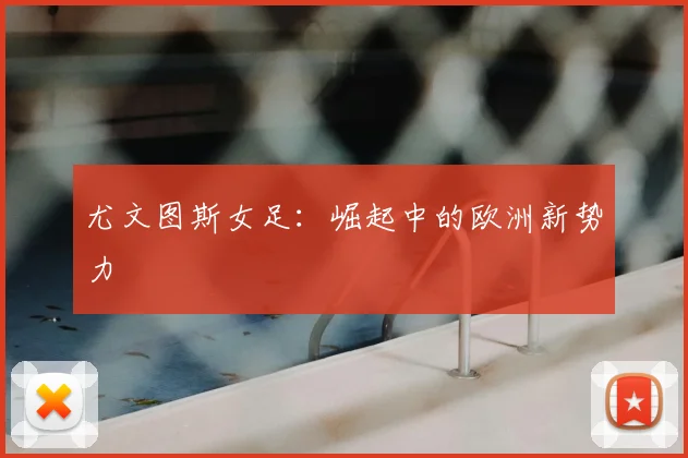 尤文图斯女足：崛起中的欧洲新势力