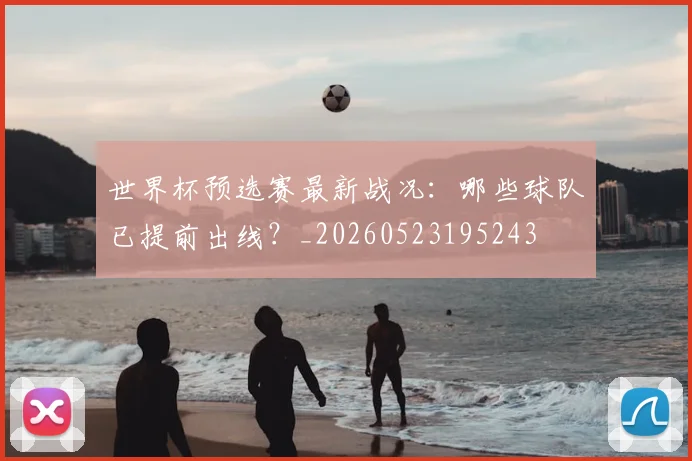 世界杯预选赛最新战况：哪些球队已提前出线？_20260523195243