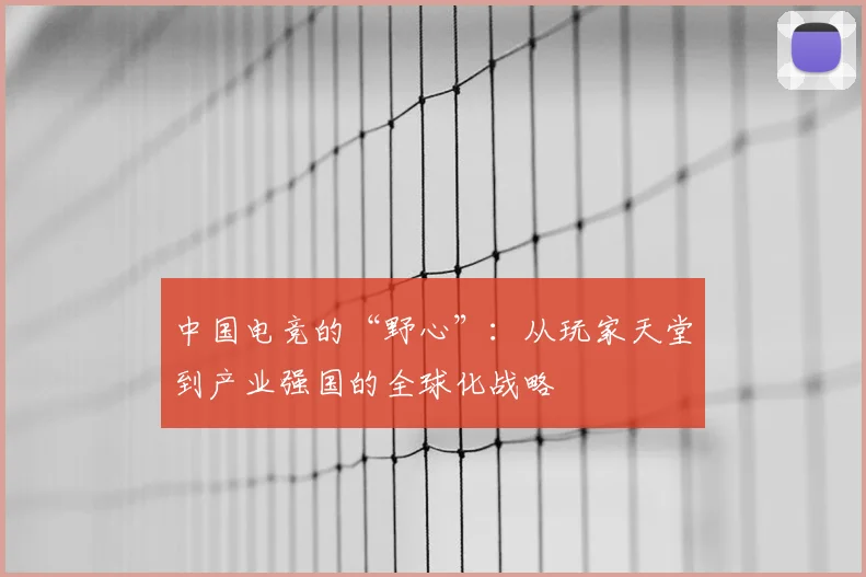 中国电竞的“野心”:从玩家天堂到产业强国的全球化战略