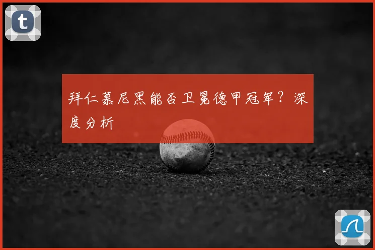 拜仁慕尼黑能否卫冕德甲冠军？深度分析