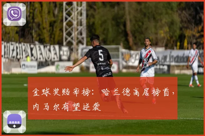 金球奖赔率榜：哈兰德高居榜首，内马尔有望逆袭