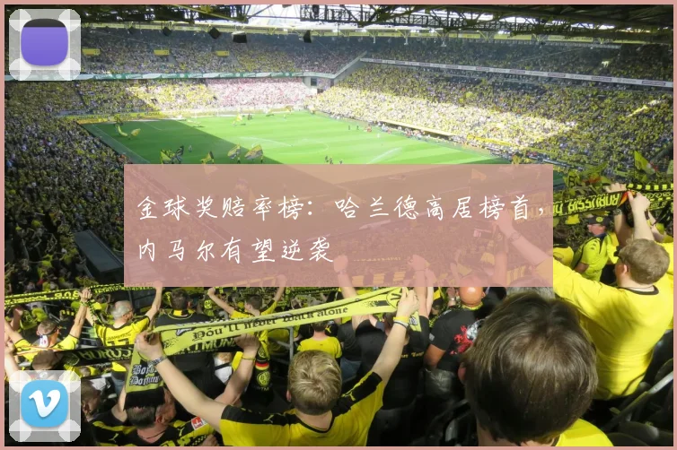 金球奖赔率榜：哈兰德高居榜首，内马尔有望逆袭