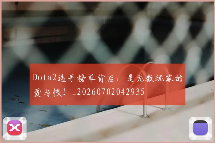 Dota2选手榜单背后,是无数玩家的爱与恨!_20260702042935