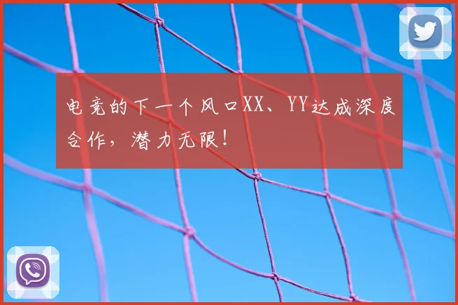 电竞的下一个风口XX、YY达成深度合作，潜力无限！