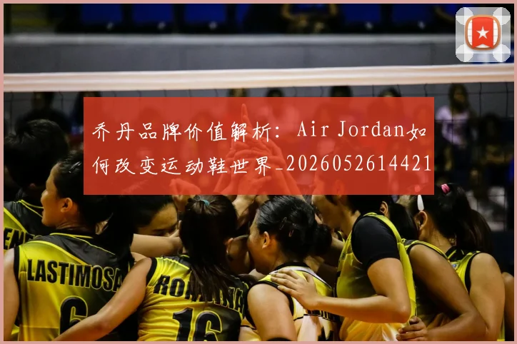 乔丹品牌价值解析：Air Jordan如何改变运动鞋世界_20260526144217
