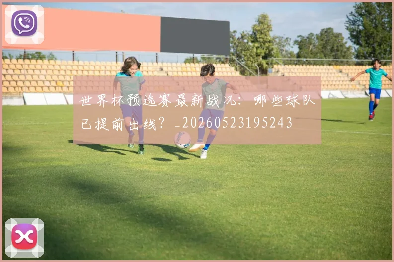 世界杯预选赛最新战况:哪些球队已提前出线?_20260523195243