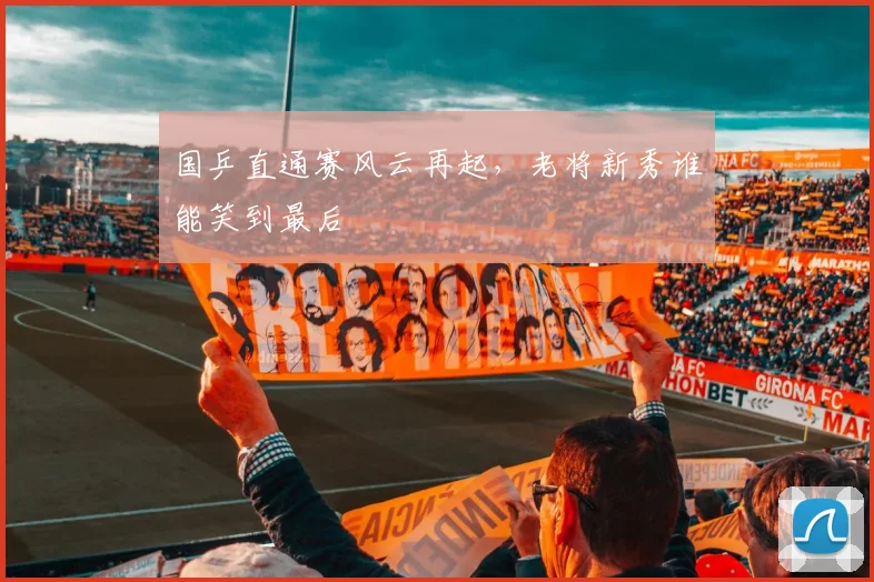国乒直通赛风云再起,老将新秀谁能笑到最后