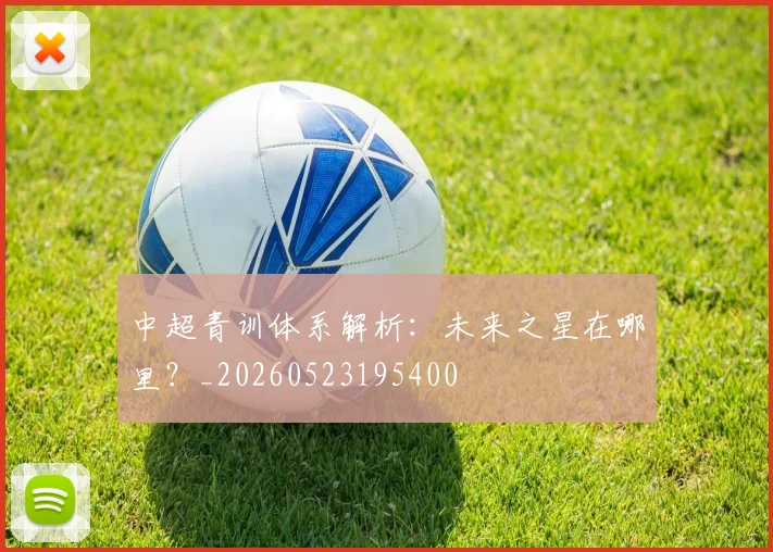 中超青训体系解析：未来之星在哪里？_20260523195400