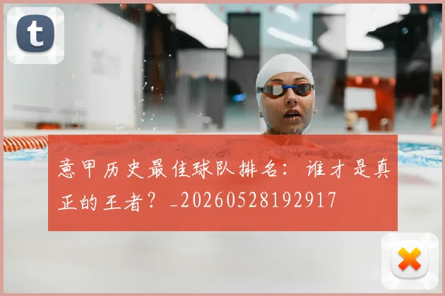 意甲历史最佳球队排名：谁才是真正的王者？_20260528192917