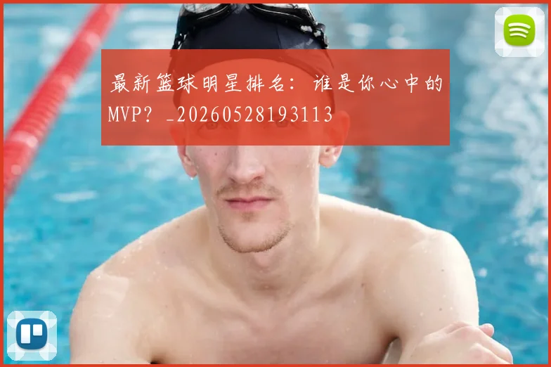 最新篮球明星排名：谁是你心中的MVP？_20260528193113