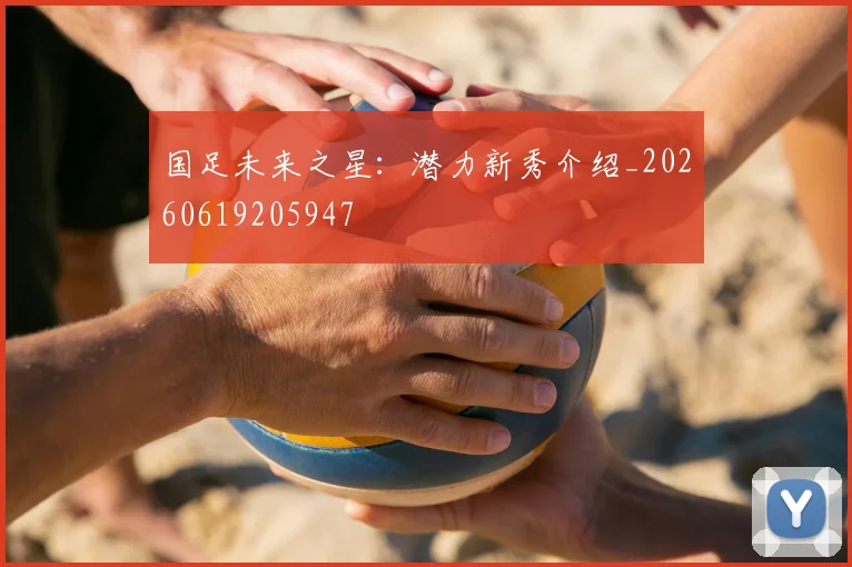 国足未来之星：潜力新秀介绍_20260619205947