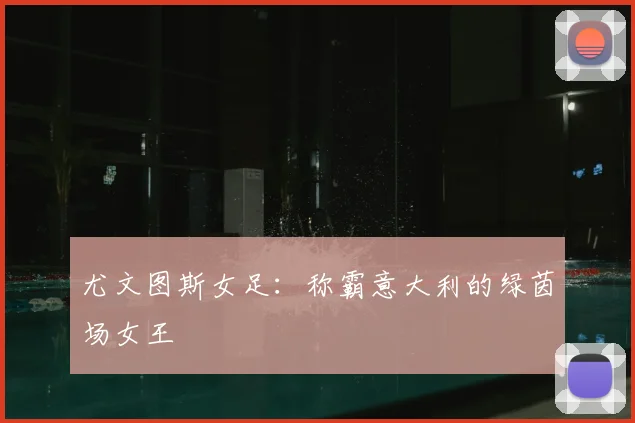 尤文图斯女足:称霸意大利的绿茵场女王