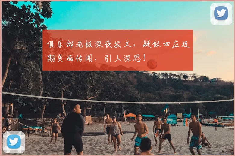 俱乐部老板深夜发文,疑似回应近期负面传闻,引人深思!