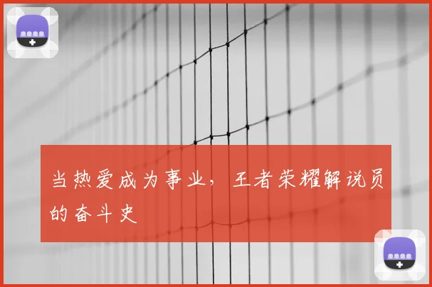 当热爱成为事业，王者荣耀解说员的奋斗史