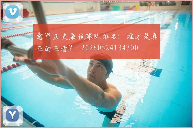 意甲历史最佳球队排名:谁才是真正的王者?_20260524134700