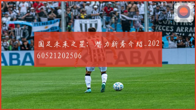 国足未来之星：潜力新秀介绍_20260521202506
