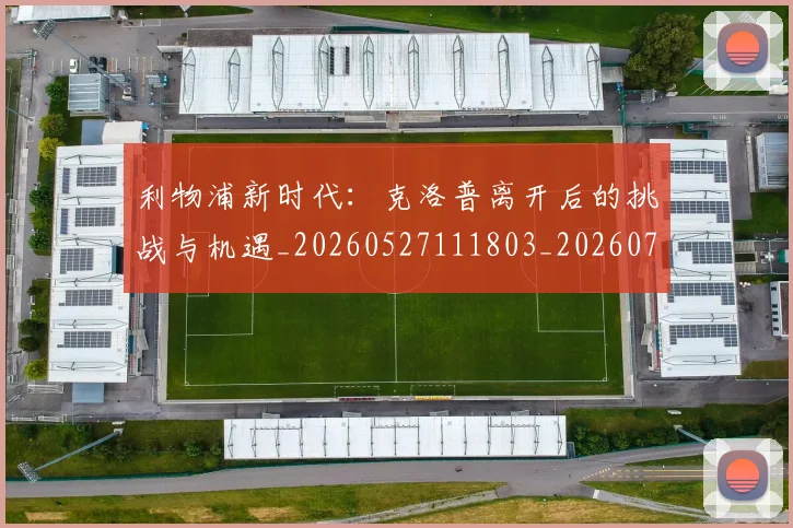 利物浦新时代：克洛普离开后的挑战与机遇_20260527111803_20260704173533