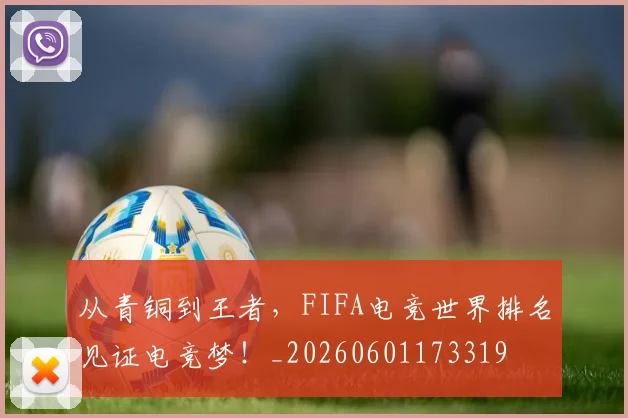 从青铜到王者，FIFA电竞世界排名见证电竞梦！_20260601173319