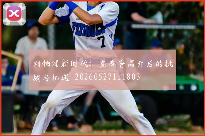 利物浦新时代:克洛普离开后的挑战与机遇_20260527111803