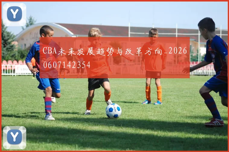 CBA未来发展趋势与改革方向_20260607142354
