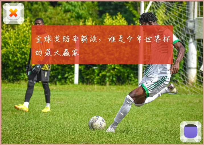 金球奖赔率解读，谁是今年世界杯的最大赢家