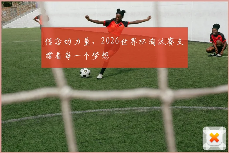 信念的力量,2026世界杯淘汰赛支撑着每一个梦想