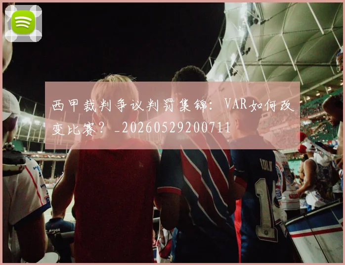 西甲裁判争议判罚集锦：VAR如何改变比赛？_20260529200711