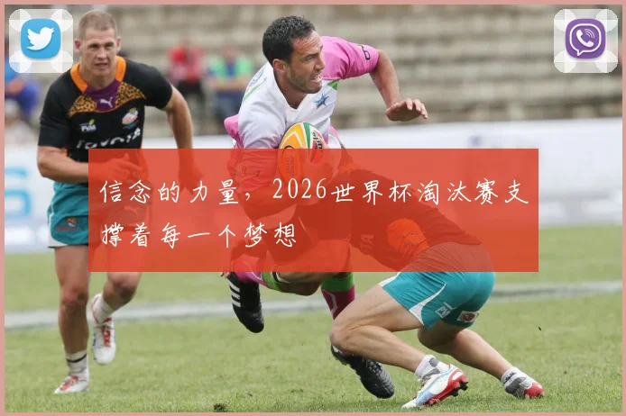 信念的力量，2026世界杯淘汰赛支撑着每一个梦想